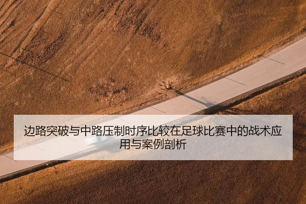 边路突破与中路压制时序比较在足球比赛中的战术应用与案例剖析