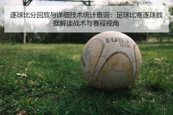 逐球比分回放与详细技术统计查询：足球比赛逐球数据解读战术与赛程视角